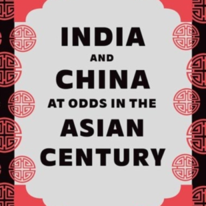 INDIA AND CHINA AT ODDS IN THE ASIAN CENTURYA DIPLOMATIC AND