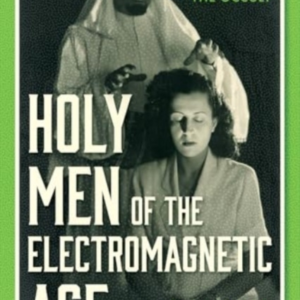 HOLY MEN OF THE ELECTROMAGNETIC AGEA FORGOTTEN HISTORY OF TH