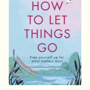 How To Let Things Gofree Yourself Up For What Matters Most