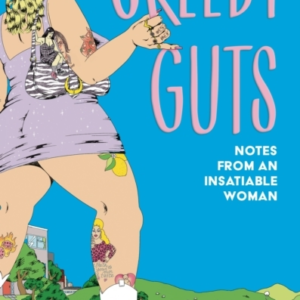 Greedy Guts Notes From An Insatiable Woman