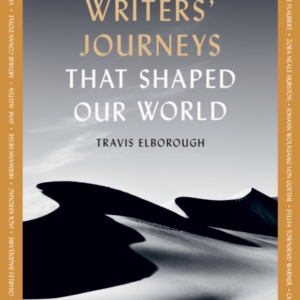 Writers' Journeys That Shaped Our World In The Footsteps Of