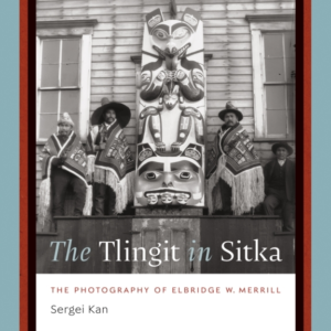 The Tlingit In Sitka The Photography Of Elbridge W. Merrill