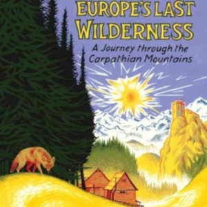 Walking Europe'S Last Wilderness A Journey Through The Carpa