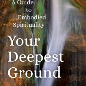 YOUR DEEPEST GROUNDA GUIDE TO EMBODIED SPIRITUALITY