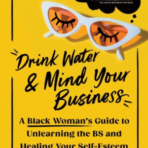 DRINK WATER AND MIND YOUR BUSINESSA BLACK WOMAN'S GUIDE TO U