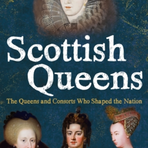 SCOTTISH QUEENSTHE QUEENS AND CONSORTS WHO SHAPED THE NATION