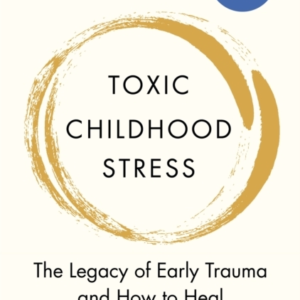 TOXIC CHILDHOOD STRESS THE LEGACY OF EARLY TRAUMA AND HOW TO