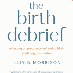 THE BIRTH DEBRIEF REFLECTING ON PREGNANCY, REFRAMING BIRTH,
