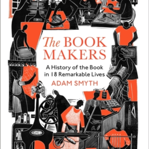 THE BOOK-MAKERS A HISTORY OF THE BOOK IN 18 REMARKABLE LIVES