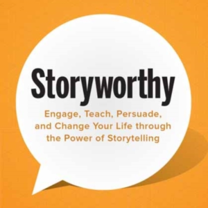 STORYWORTHY ENGAGE, TEACH, PERSUADE, AND CHANGE YOUR LIFE TH