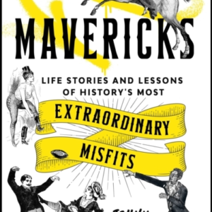 MAVERICKSLIFE STORIES AND LESSONS OF HISTORY'S MOST EXTRAORD