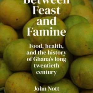BETWEEN FEAST AND FAMINEFOOD HEALTH AND THE HISTORY OF GHA