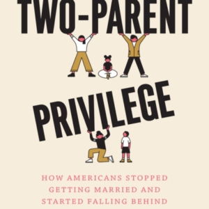 The Two-Parent Privilege How Americans Stopped Getting Marri