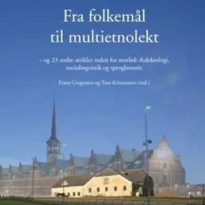 Fra folkemål til multietnolekt : og 23 andre artikler inden for nordisk dialektologi, sociolingvistik og sproghistorie