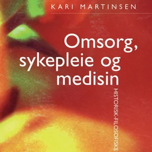 Omsorg, sykepleie og medisin : historisk-filosofiske essays