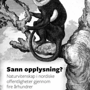 Sann opplysning? : naturvitenskap i nordiske offentligheter gjennom fire århundrer