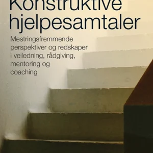 Konstruktive hjelpesamtaler : mestringsfremmende perspektiver & redskaper i veiledning, rådgivning, mentoring & coaching