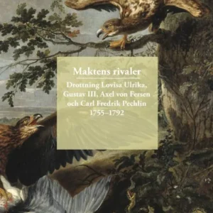 Maktens rivaler : drottning Lovisa Ulrika, Gustav III, Axel von Fersen och Carl Fredrik Pechlin 1755-1792