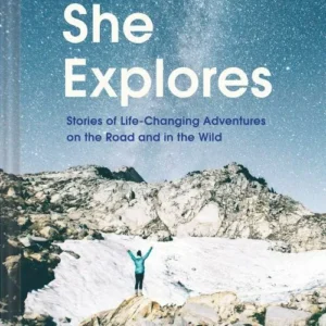 She Explores: Stories of Life-Changing Adventures on the Road and in the Wild