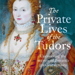 THE PRIVATE LIVES OF THE TUDORS UNCOVERING THE SECRETS OF BR