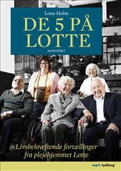 De 5 på Lotte - Livsbekræftende fortællinger fra plejehjemmet Lotte