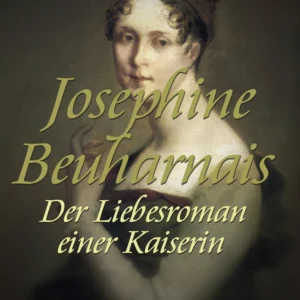 Josephine Beuharnais. Der Liebesroman einer Kaiserin