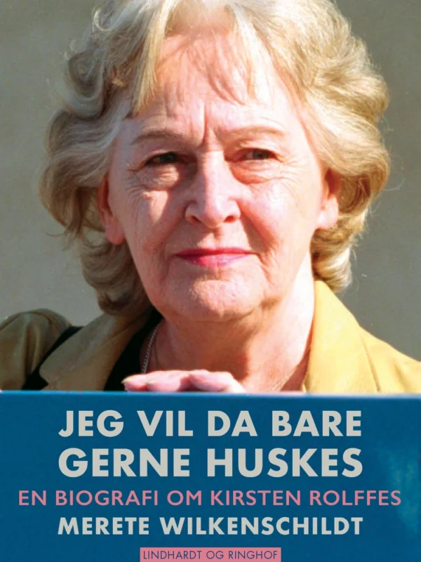 Jeg vil da bare gerne huskes  -  en biografi om Kirsten Rolffes