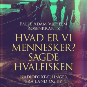 Hvad er vi mennesker? sagde hvalfisken : radiofortællinger fra land og by