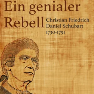 Ein genialer Rebell - Christian Friedrich Daniel Schubart 1730-1791
