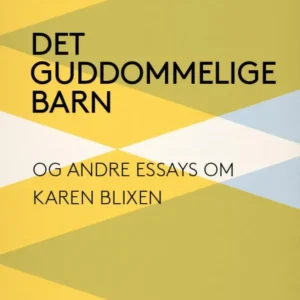 Det guddommelige barn og andre essays om Karen Blixen