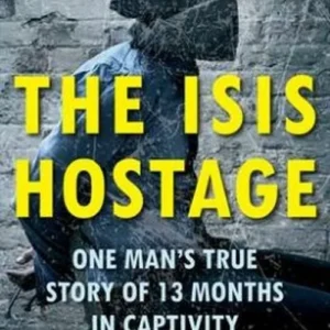 The ISIS Hostage: One Man&apos;s True Story of 13 Months in Captivity