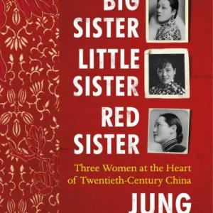 Big Sister, Little Sister, Red Sister: Three Women at the Heart of Twentieth-Century China
